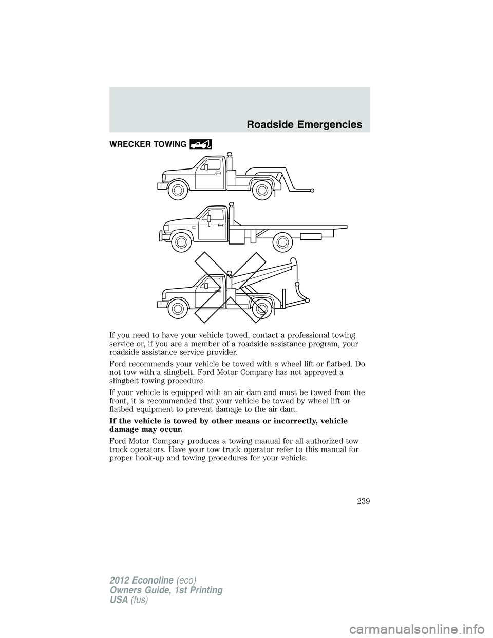 FORD E150 2012 Owners Manual WRECKER TOWING
If you need to have your vehicle towed, contact a professional towing
service or, if you are a member of a roadside assistance program, your
roadside assistance service provider.
Ford r FORD E150 2012 Owners Manual WRECKER TOWING
If you need to have your vehicle towed, contact a professional towing
service or, if you are a member of a roadside assistance program, your
roadside assistance service provider.
Ford r