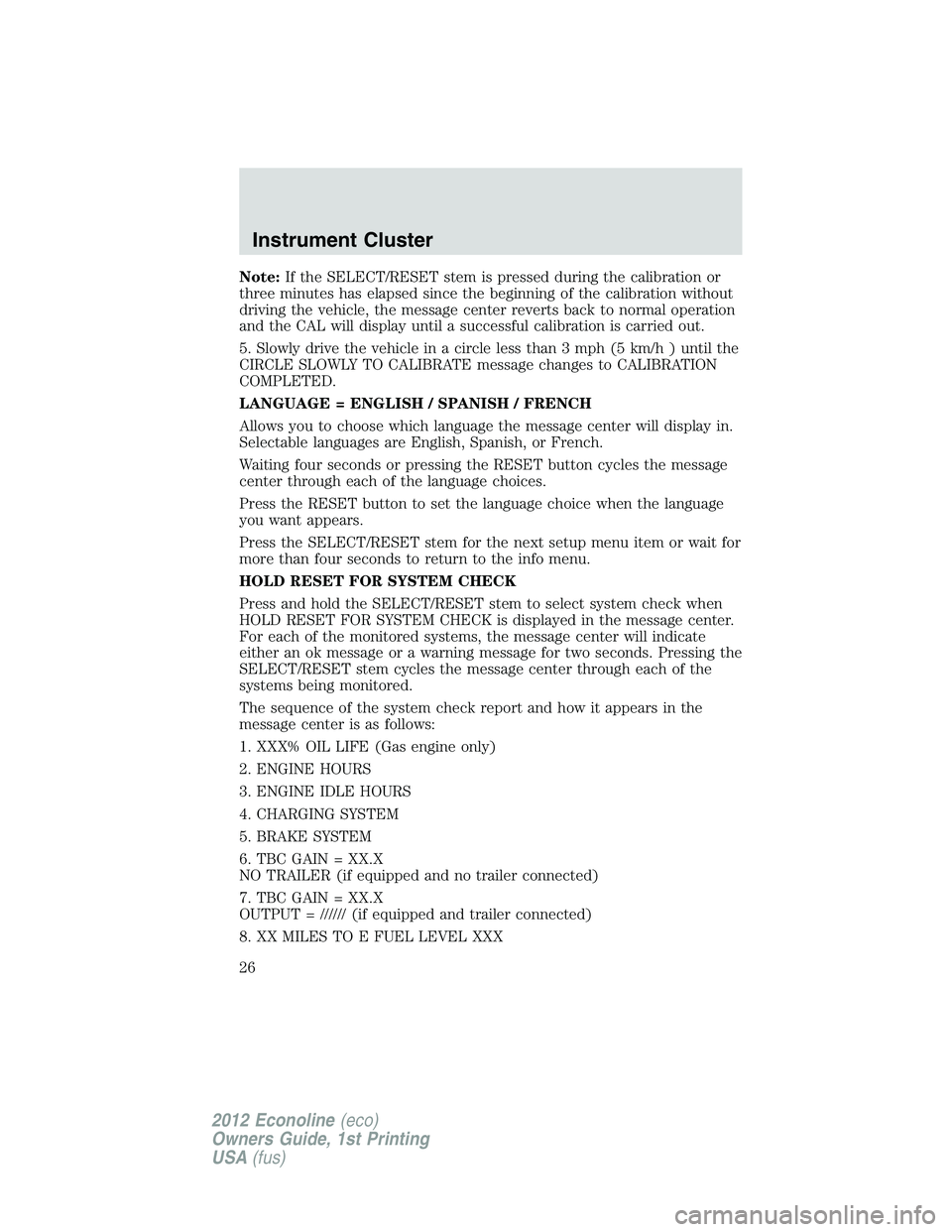 FORD E150 2012 Owners Manual Note:If the SELECT/RESET stem is pressed during the calibration or
three minutes has elapsed since the beginning of the calibration without
driving the vehicle, the message center reverts back to norm FORD E150 2012 Owners Manual Note:If the SELECT/RESET stem is pressed during the calibration or
three minutes has elapsed since the beginning of the calibration without
driving the vehicle, the message center reverts back to norm