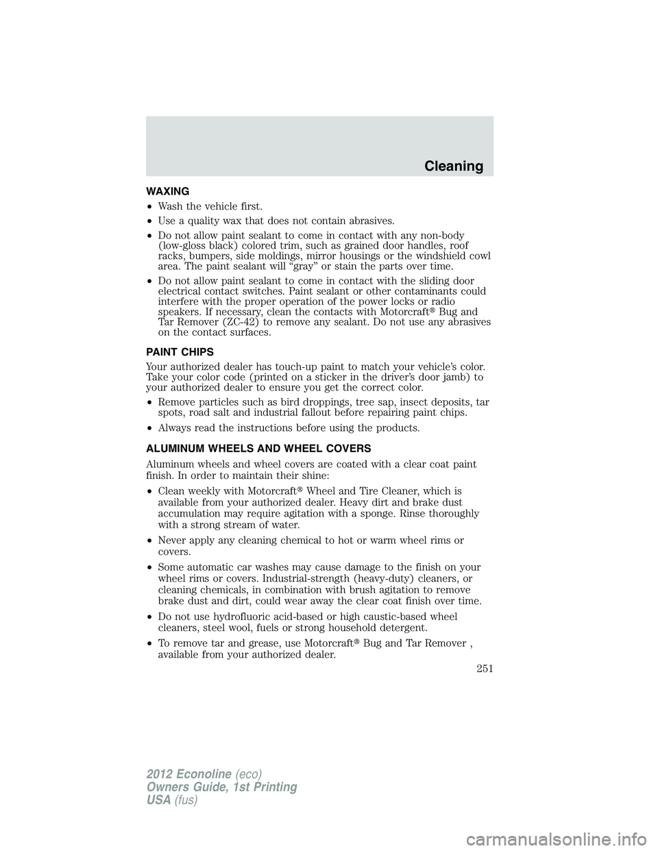FORD E150 2012 Owners Manual WAXING
•Wash the vehicle first.
•Use a quality wax that does not contain abrasives.
•Do not allow paint sealant to come in contact with any non-body
(low-gloss black) colored trim, such as grain FORD E150 2012 Owners Manual WAXING
•Wash the vehicle first.
•Use a quality wax that does not contain abrasives.
•Do not allow paint sealant to come in contact with any non-body
(low-gloss black) colored trim, such as grain