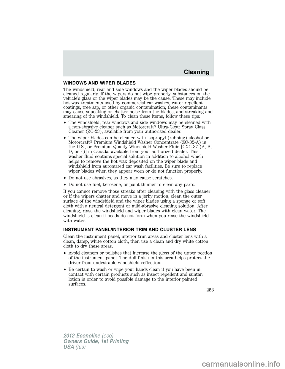FORD E150 2012 Owners Manual WINDOWS AND WIPER BLADES
The windshield, rear and side windows and the wiper blades should be
cleaned regularly. If the wipers do not wipe properly, substances on the
vehicle’s glass or the wiper bl FORD E150 2012 Owners Manual WINDOWS AND WIPER BLADES
The windshield, rear and side windows and the wiper blades should be
cleaned regularly. If the wipers do not wipe properly, substances on the
vehicle’s glass or the wiper bl