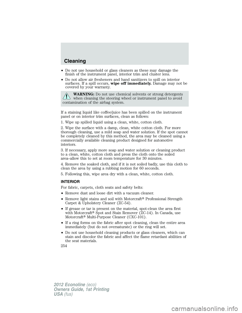 FORD E150 2012 Owners Manual •Do not use household or glass cleaners as these may damage the
finish of the instrument panel, interior trim and cluster lens.
•Do not allow air fresheners and hand sanitizers to spill on interio FORD E150 2012 Owners Manual •Do not use household or glass cleaners as these may damage the
finish of the instrument panel, interior trim and cluster lens.
•Do not allow air fresheners and hand sanitizers to spill on interio