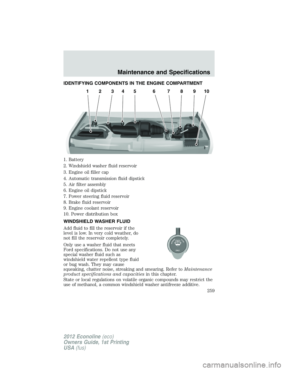 FORD E150 2012 Owners Manual IDENTIFYING COMPONENTS IN THE ENGINE COMPARTMENT
1. Battery
2. Windshield washer fluid reservoir
3. Engine oil filler cap
4. Automatic transmission fluid dipstick
5. Air filter assembly
6. Engine oil FORD E150 2012 Owners Manual IDENTIFYING COMPONENTS IN THE ENGINE COMPARTMENT
1. Battery
2. Windshield washer fluid reservoir
3. Engine oil filler cap
4. Automatic transmission fluid dipstick
5. Air filter assembly
6. Engine oil