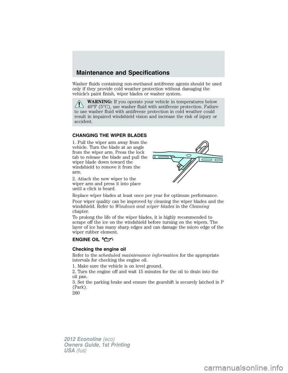 FORD E150 2012  Owners Manual Washer fluids containing non-methanol antifreeze agents should be used
only if they provide cold weather protection without damaging the
vehicle’s paint finish, wiper blades or washer system.
WARNIN