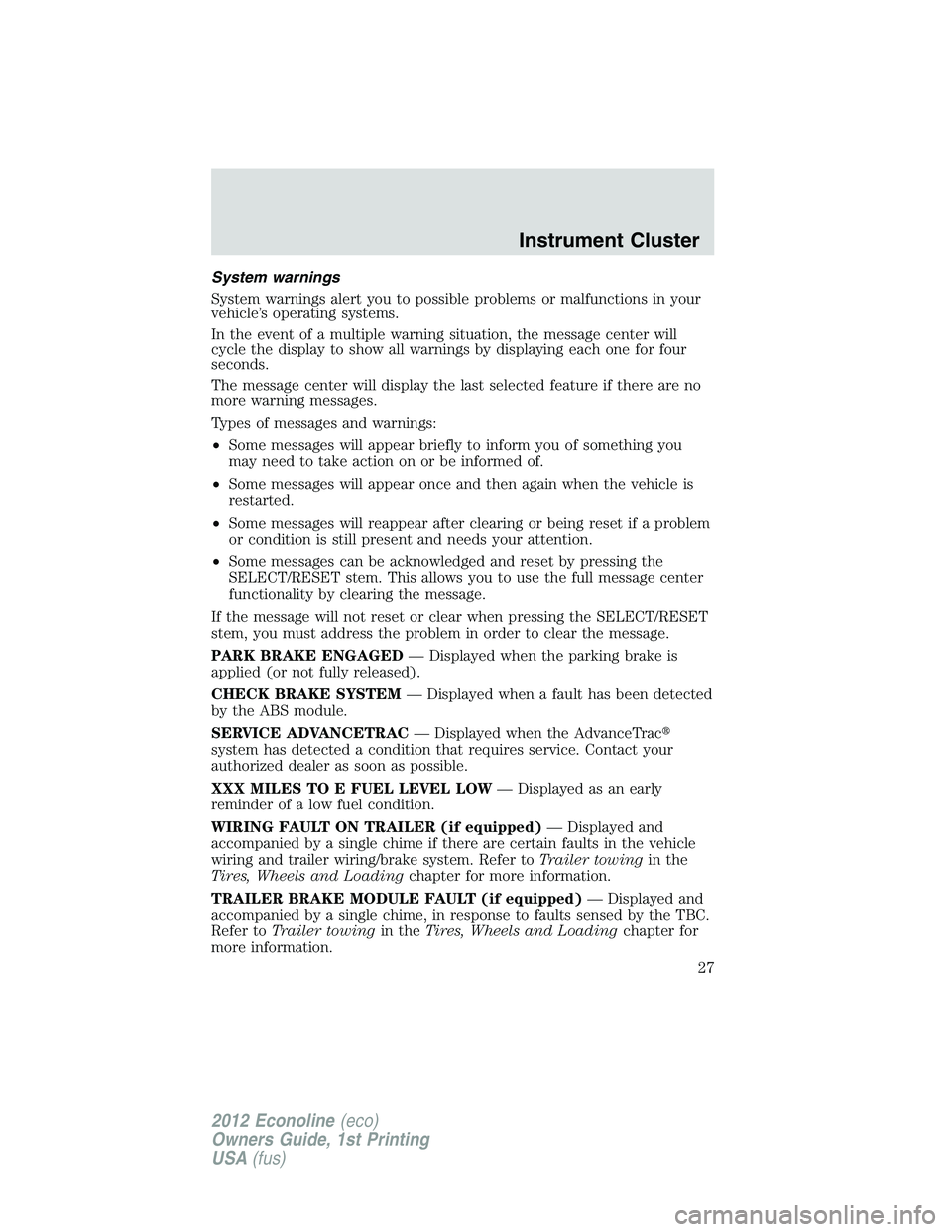 FORD E150 2012 Owners Manual System warnings
System warnings alert you to possible problems or malfunctions in your
vehicle’s operating systems.
In the event of a multiple warning situation, the message center will
cycle the di