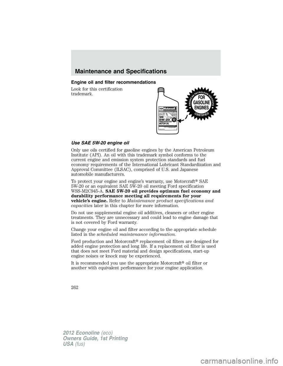 FORD E150 2012  Owners Manual Engine oil and filter recommendations
Look for this certification
trademark.
Use SAE 5W-20 engine oil
Only use oils certified for gasoline engines by the American Petroleum
Institute (API). An oil wit