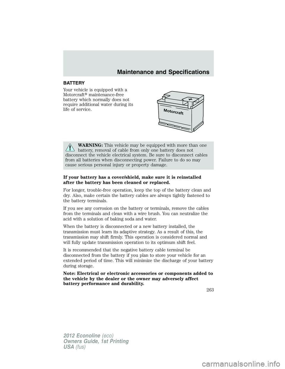 FORD E150 2012  Owners Manual BATTERY
Your vehicle is equipped with a
Motorcraftmaintenance-free
battery which normally does not
require additional water during its
life of service.
WARNING:This vehicle may be equipped with more 