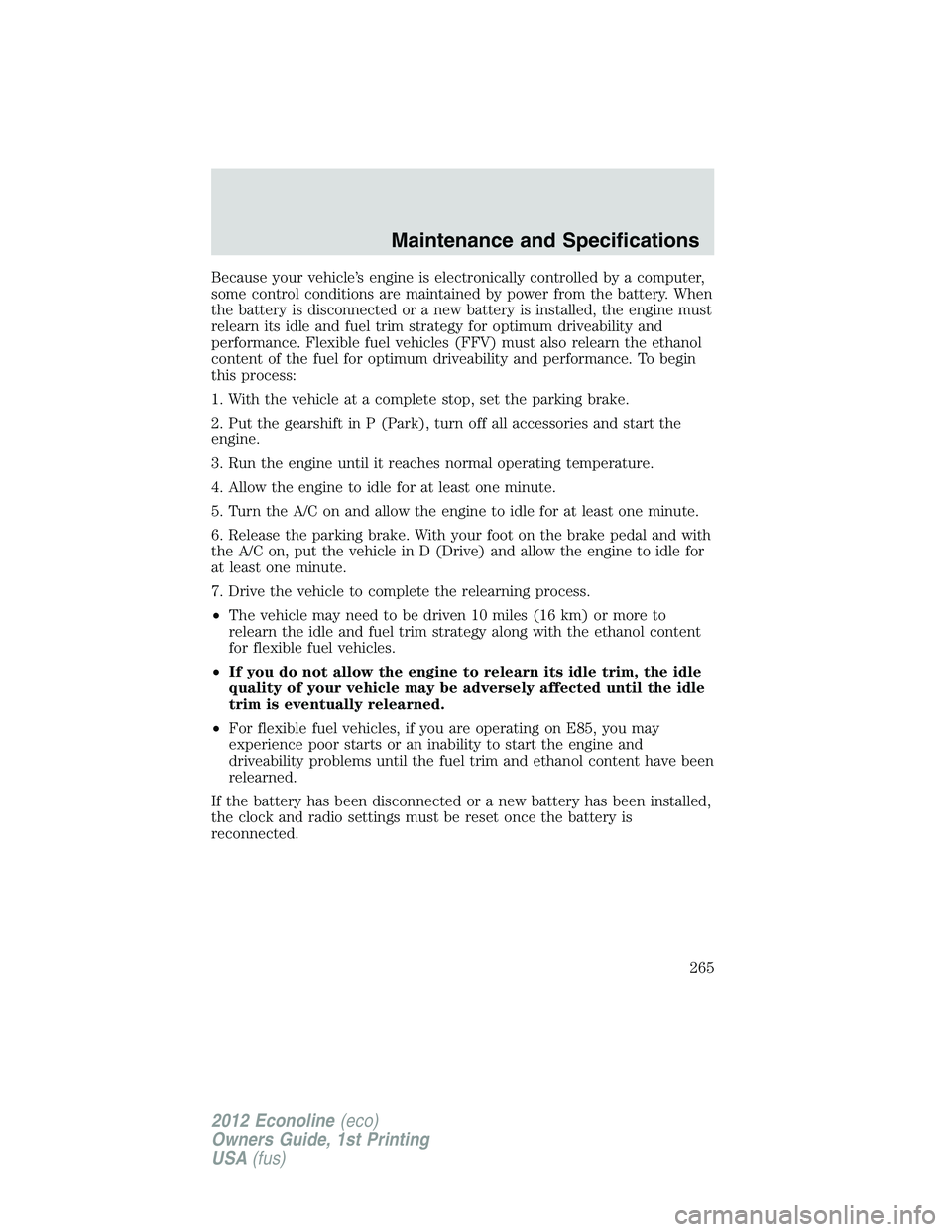 FORD E150 2012  Owners Manual Because your vehicle’s engine is electronically controlled by a computer,
some control conditions are maintained by power from the battery. When
the battery is disconnected or a new battery is insta