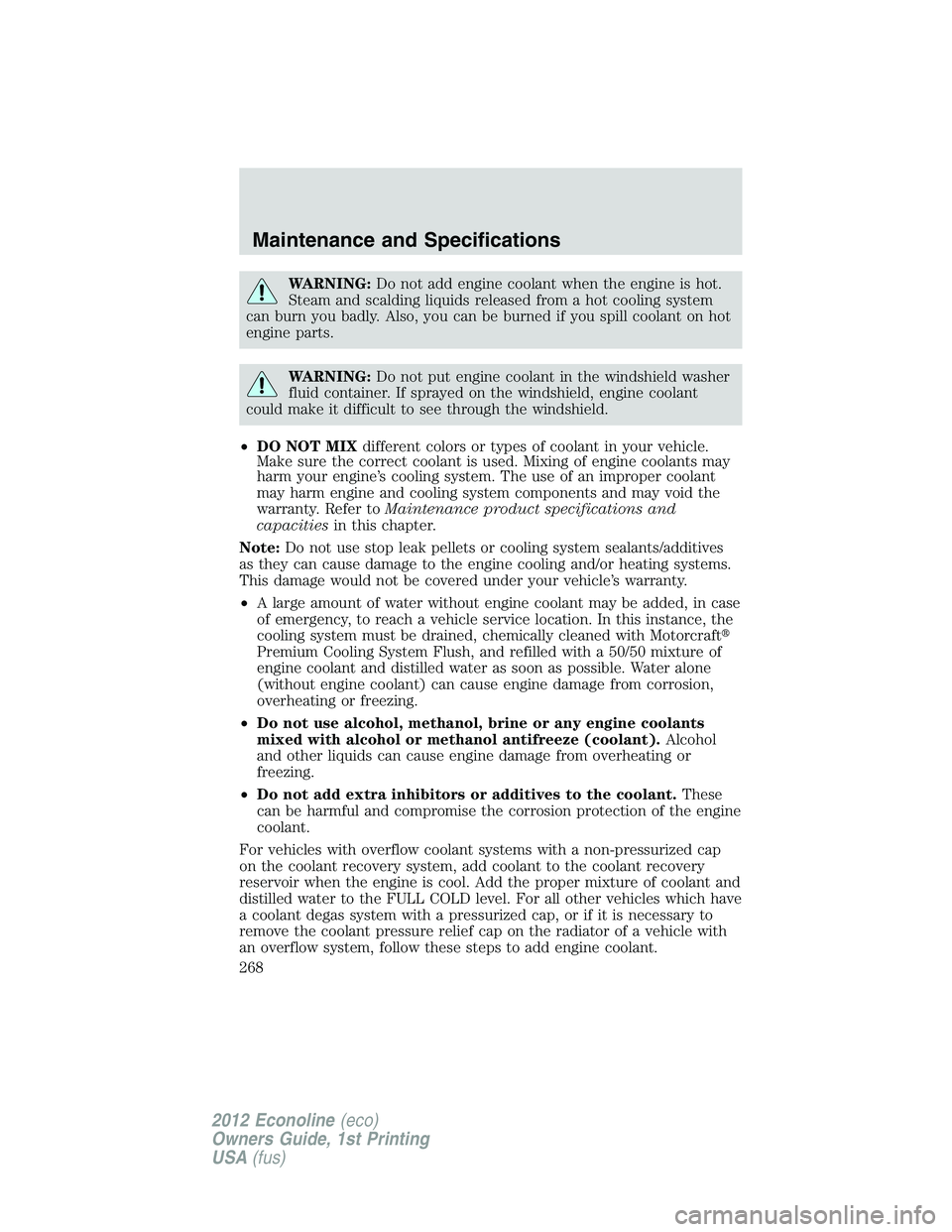 FORD E150 2012  Owners Manual WARNING:Do not add engine coolant when the engine is hot.
Steam and scalding liquids released from a hot cooling system
can burn you badly. Also, you can be burned if you spill coolant on hot
engine p