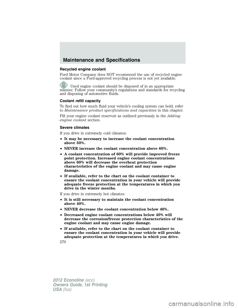 FORD E150 2012  Owners Manual Recycled engine coolant
Ford Motor Company does NOT recommend the use of recycled engine
coolant since a Ford-approved recycling process is not yet available.
Used engine coolant should be disposed of