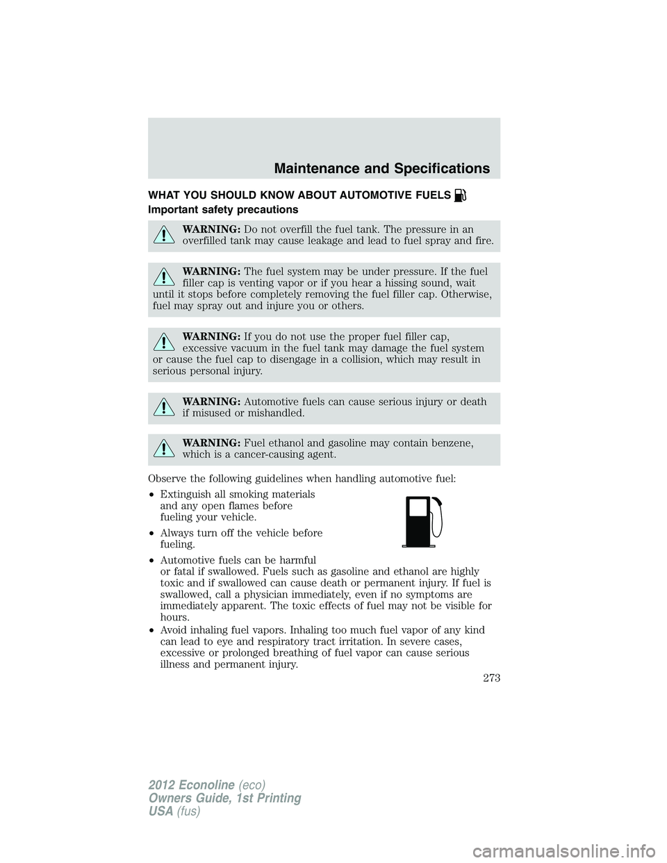 FORD E150 2012  Owners Manual WHAT YOU SHOULD KNOW ABOUT AUTOMOTIVE FUELS
Important safety precautions
WARNING:Do not overfill the fuel tank. The pressure in an
overfilled tank may cause leakage and lead to fuel spray and fire.
WA