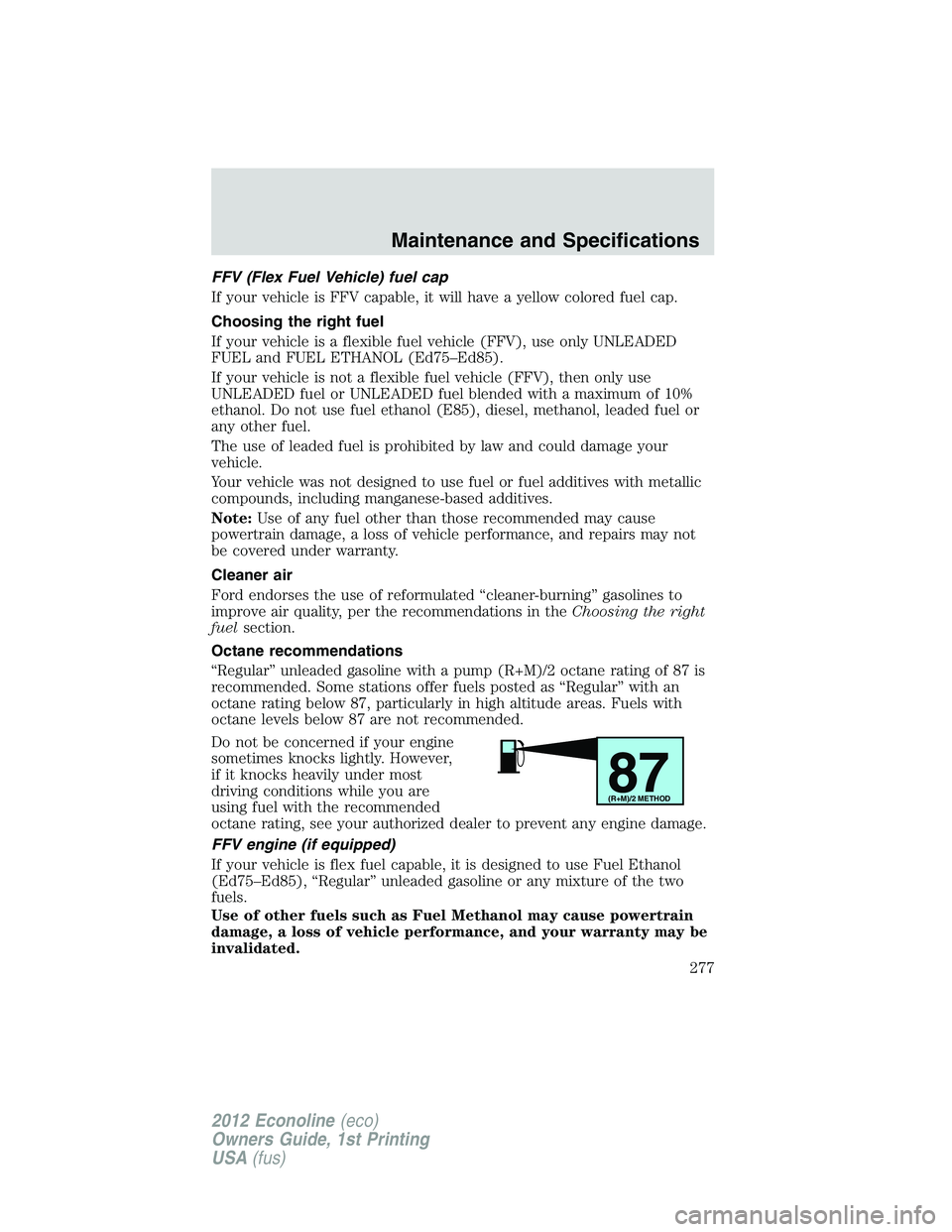 FORD E150 2012  Owners Manual FFV (Flex Fuel Vehicle) fuel cap
If your vehicle is FFV capable, it will have a yellow colored fuel cap.
Choosing the right fuel
If your vehicle is a flexible fuel vehicle (FFV), use only UNLEADED
FUE