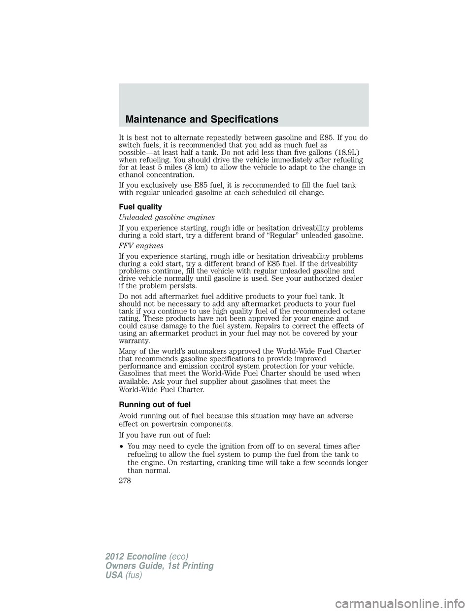FORD E150 2012  Owners Manual It is best not to alternate repeatedly between gasoline and E85. If you do
switch fuels, it is recommended that you add as much fuel as
possible—at least half a tank. Do not add less than five gallo