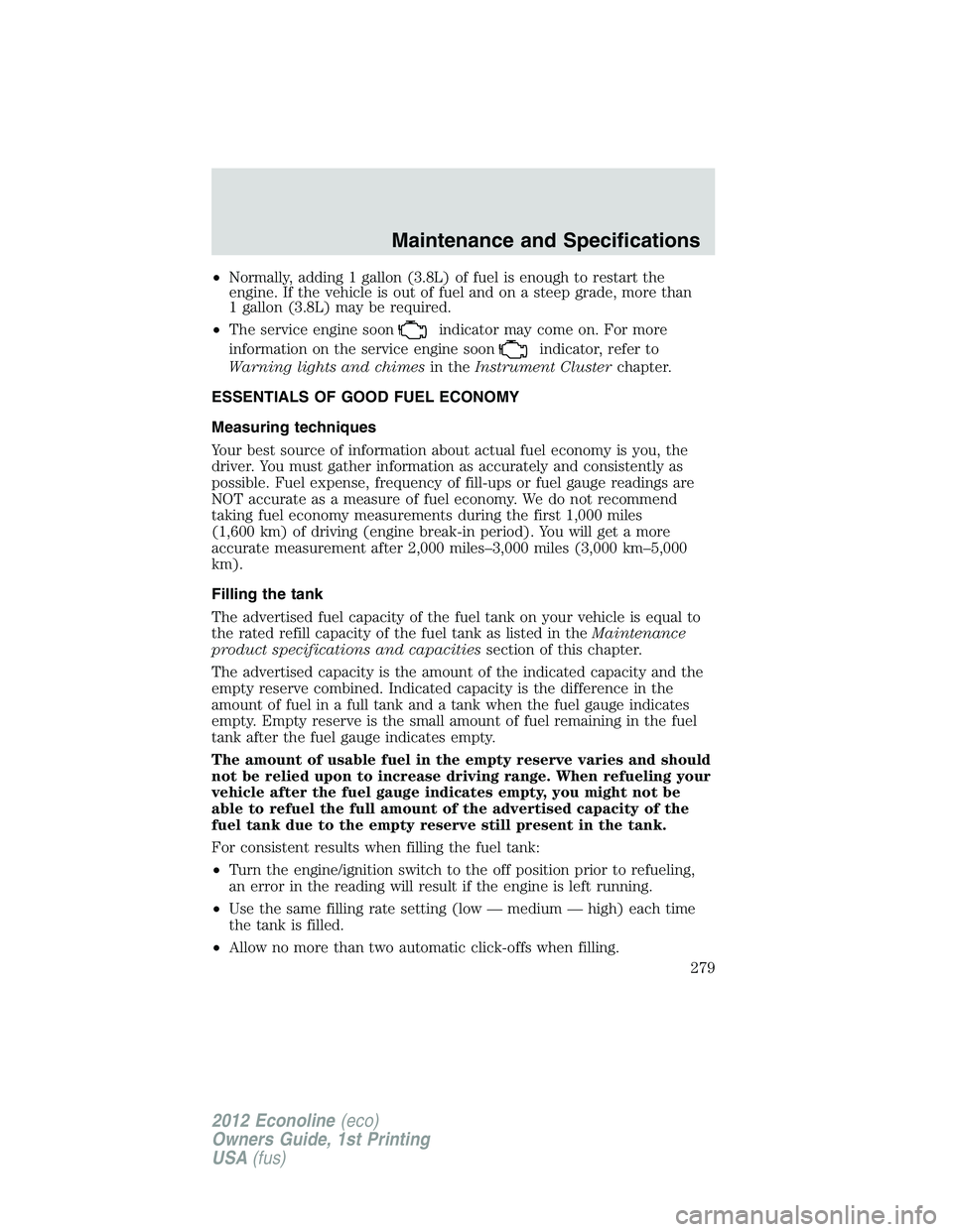 FORD E150 2012  Owners Manual •Normally, adding 1 gallon (3.8L) of fuel is enough to restart the
engine. If the vehicle is out of fuel and on a steep grade, more than
1 gallon (3.8L) may be required.
•The service engine soon
i