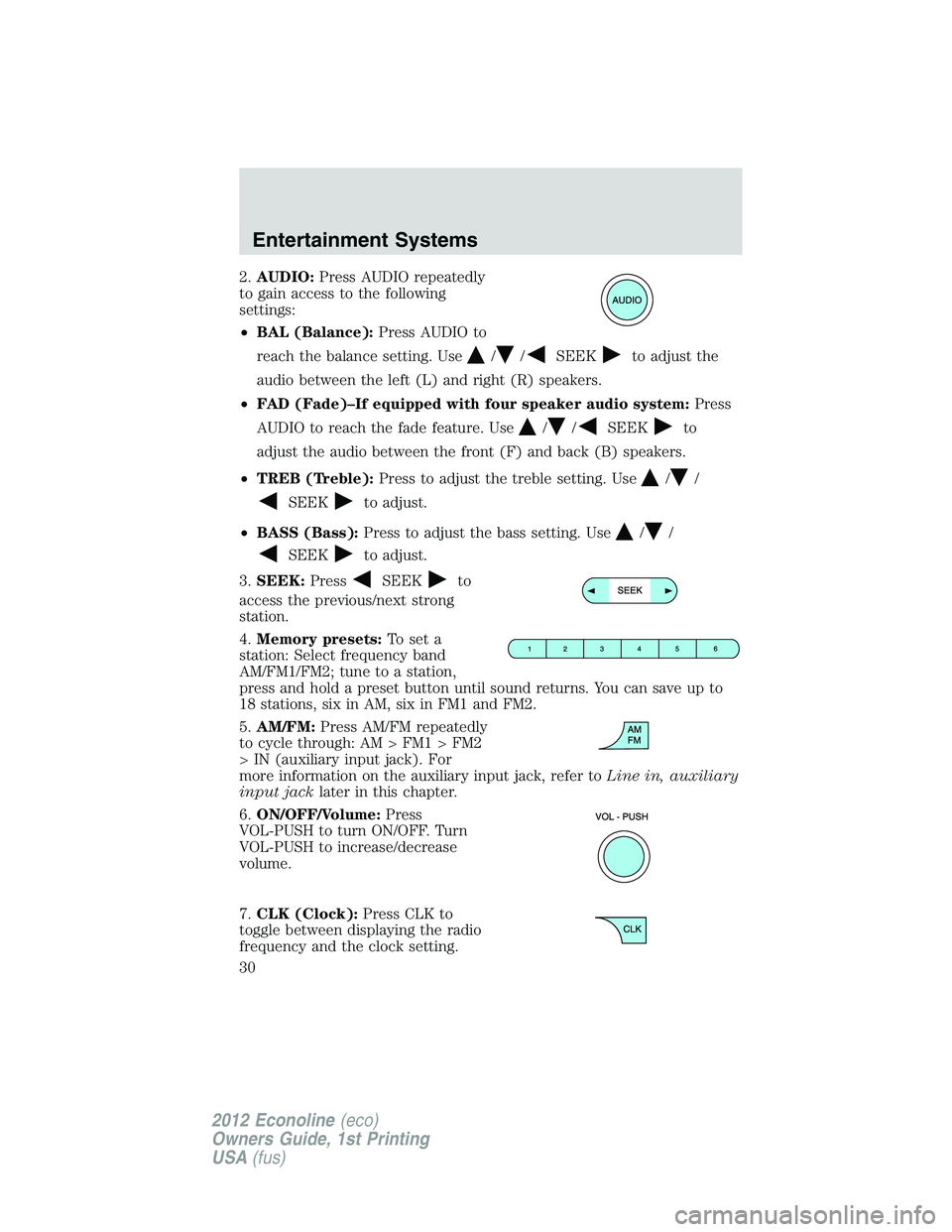 FORD E150 2012 Owners Manual 2.AUDIO:Press AUDIO repeatedly
to gain access to the following
settings:
•BAL (Balance):Press AUDIO to
reach the balance setting. Use
//SEEKto adjust the
audio between the left (L) and right (R) spe