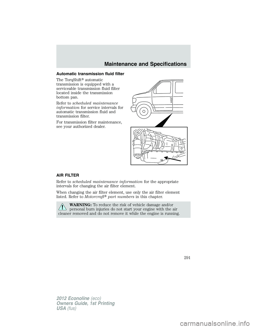 FORD E150 2012  Owners Manual Automatic transmission fluid filter
The TorqShiftautomatic
transmission is equipped with a
serviceable transmission fluid filter
located inside the transmission
bottom pan.
Refer toscheduled maintena