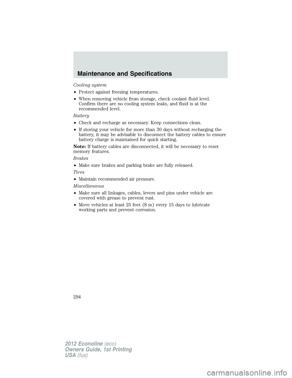FORD E150 2012  Owners Manual Cooling system
•Protect against freezing temperatures.
•When removing vehicle from storage, check coolant fluid level.
Confirm there are no cooling system leaks, and fluid is at the
recommended le