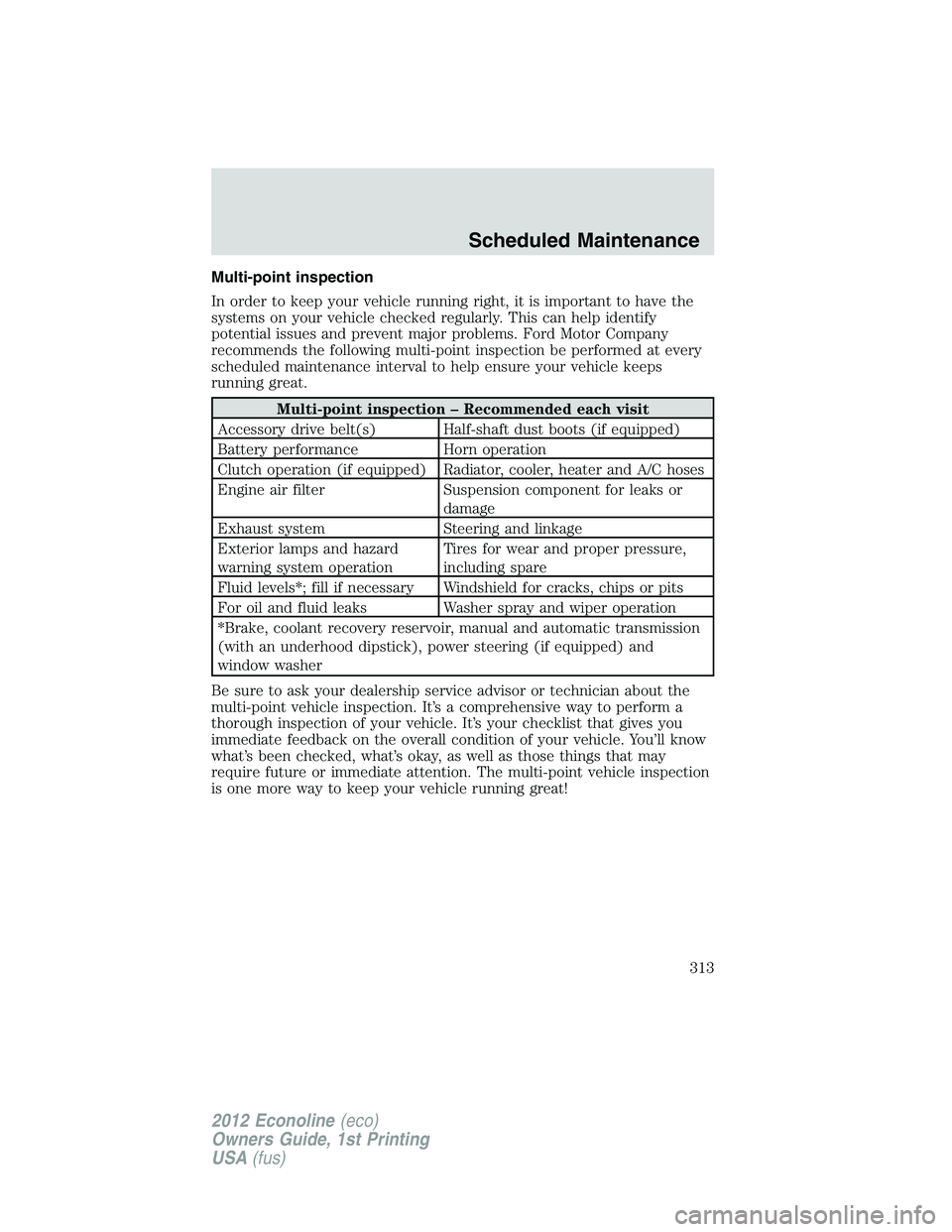 FORD E150 2012 Owners Manual Multi-point inspection
In order to keep your vehicle running right, it is important to have the
systems on your vehicle checked regularly. This can help identify
potential issues and prevent major pro FORD E150 2012 Owners Manual Multi-point inspection
In order to keep your vehicle running right, it is important to have the
systems on your vehicle checked regularly. This can help identify
potential issues and prevent major pro