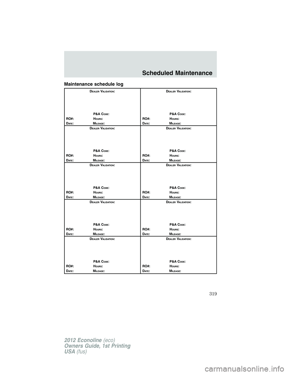 FORD E150 2012 Owners Manual Maintenance schedule log
DEALERVALIDATION:
P&A C
ODE:
RO#: HOURS:
DAT E:MILEAGE:D
EALERVALIDATION:
P&A C
ODE:
RO#: HOURS:
DAT E:MILEAGE:
D
EALERVALIDATION:
P&A C
ODE:
RO#: HOURS:
DAT E:MILEAGE:D
EALER FORD E150 2012 Owners Manual Maintenance schedule log
DEALERVALIDATION:
P&A C
ODE:
RO#: HOURS:
DAT E:MILEAGE:D
EALERVALIDATION:
P&A C
ODE:
RO#: HOURS:
DAT E:MILEAGE:
D
EALERVALIDATION:
P&A C
ODE:
RO#: HOURS:
DAT E:MILEAGE:D
EALER