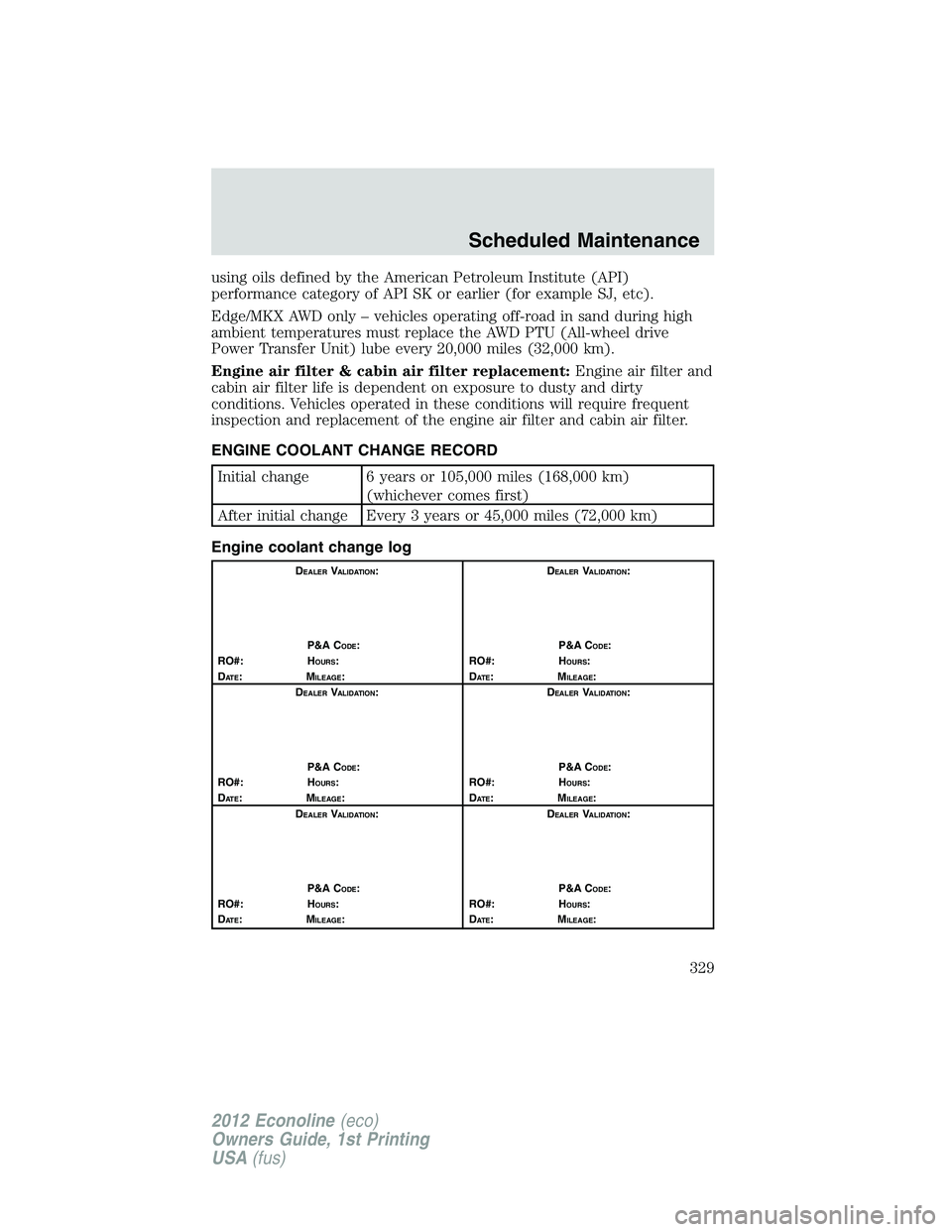 FORD E150 2012 Owners Manual using oils defined by the American Petroleum Institute (API)
performance category of API SK or earlier (for example SJ, etc).
Edge/MKX AWD only – vehicles operating off-road in sand during high
ambi FORD E150 2012 Owners Manual using oils defined by the American Petroleum Institute (API)
performance category of API SK or earlier (for example SJ, etc).
Edge/MKX AWD only – vehicles operating off-road in sand during high
ambi