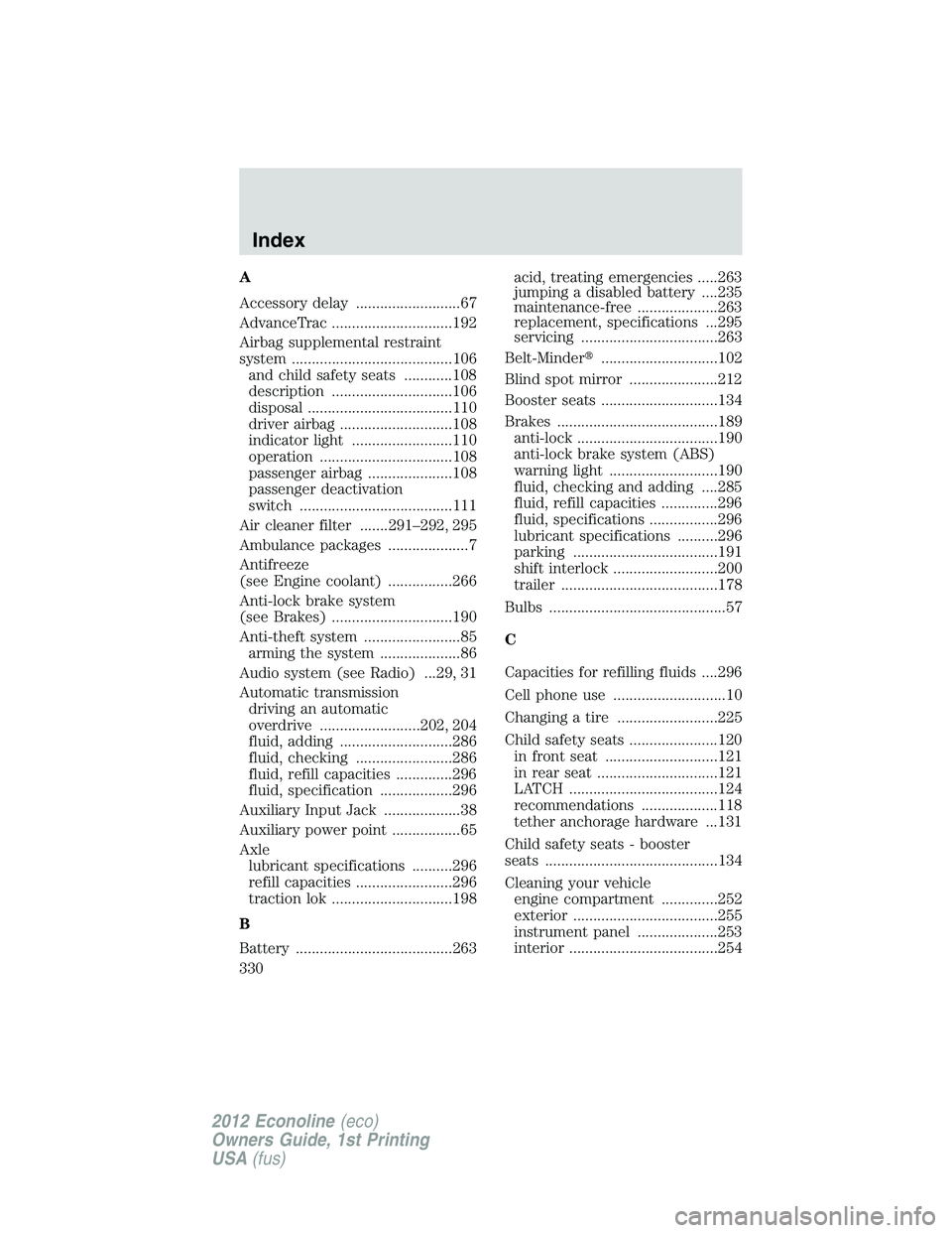 FORD E150 2012 User Guide A
Accessory delay ..........................67
AdvanceTrac ..............................192
Airbag supplemental restraint
system ........................................106
and child safety seats ... FORD E150 2012 User Guide A
Accessory delay ..........................67
AdvanceTrac ..............................192
Airbag supplemental restraint
system ........................................106
and child safety seats ...