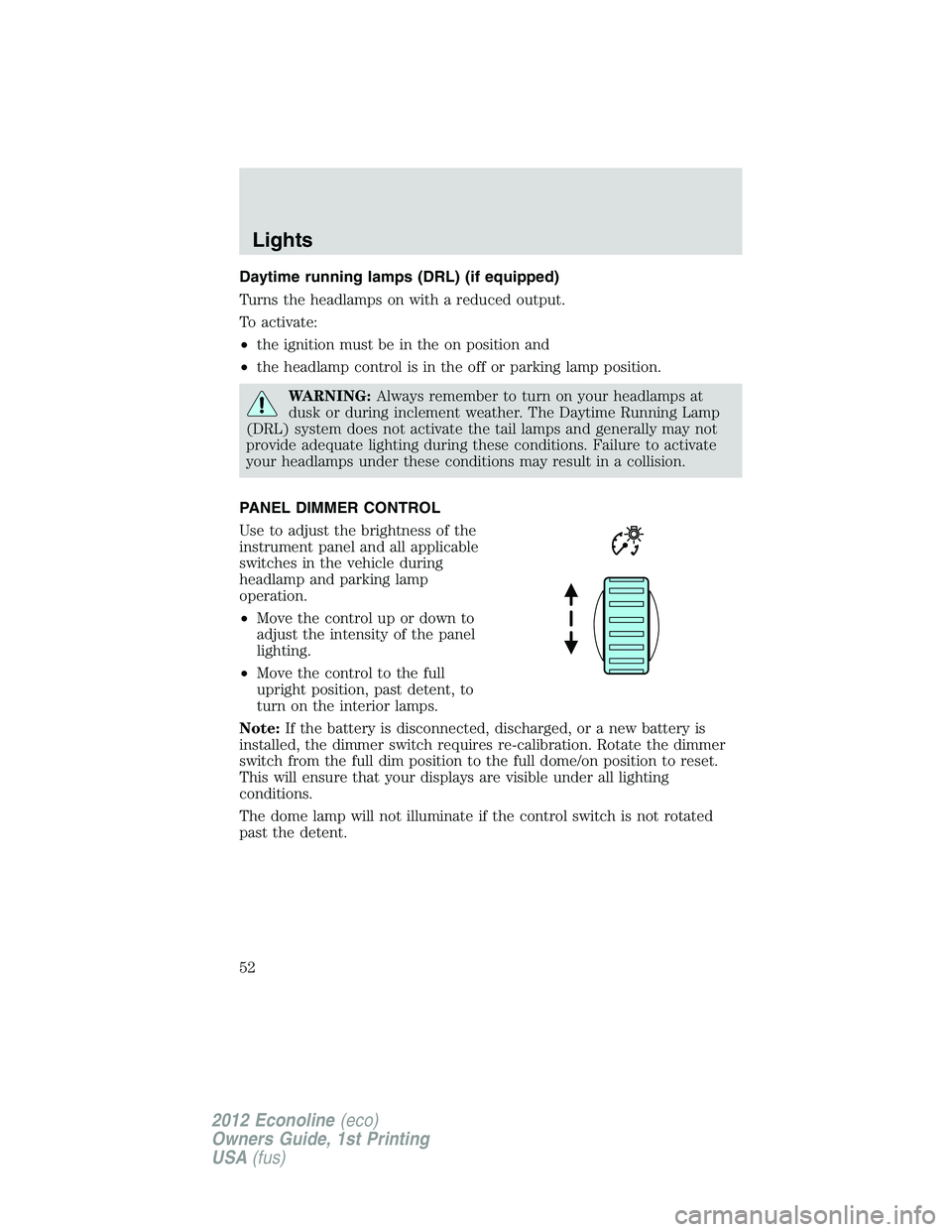 FORD E150 2012 Owners Manual Daytime running lamps (DRL) (if equipped)
Turns the headlamps on with a reduced output.
To activate:
•the ignition must be in the on position and
•the headlamp control is in the off or parking lam FORD E150 2012 Owners Manual Daytime running lamps (DRL) (if equipped)
Turns the headlamps on with a reduced output.
To activate:
•the ignition must be in the on position and
•the headlamp control is in the off or parking lam