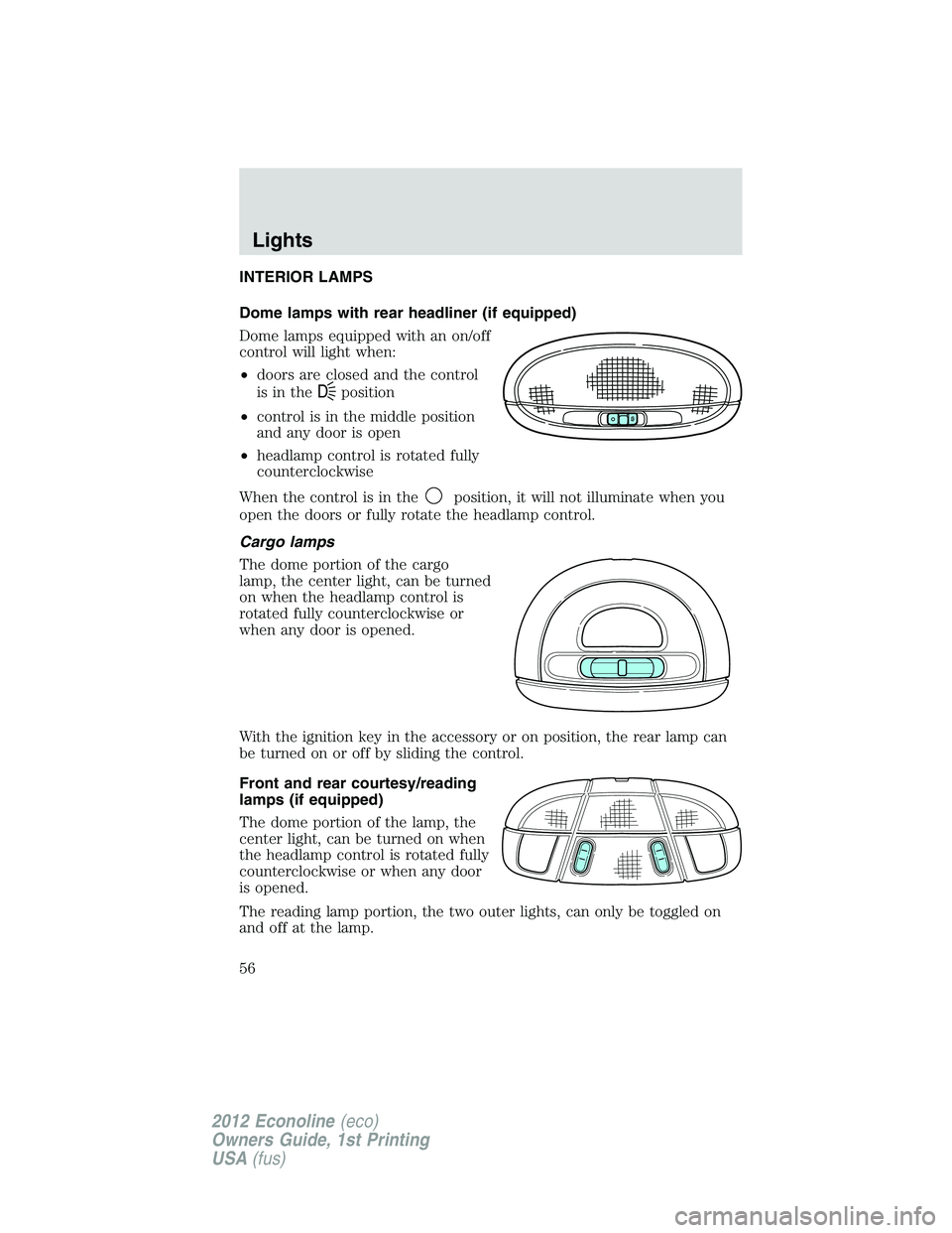 FORD E150 2012  Owners Manual INTERIOR LAMPS
Dome lamps with rear headliner (if equipped)
Dome lamps equipped with an on/off
control will light when:
•doors are closed and the control
is in the
Dposition
•control is in the mid