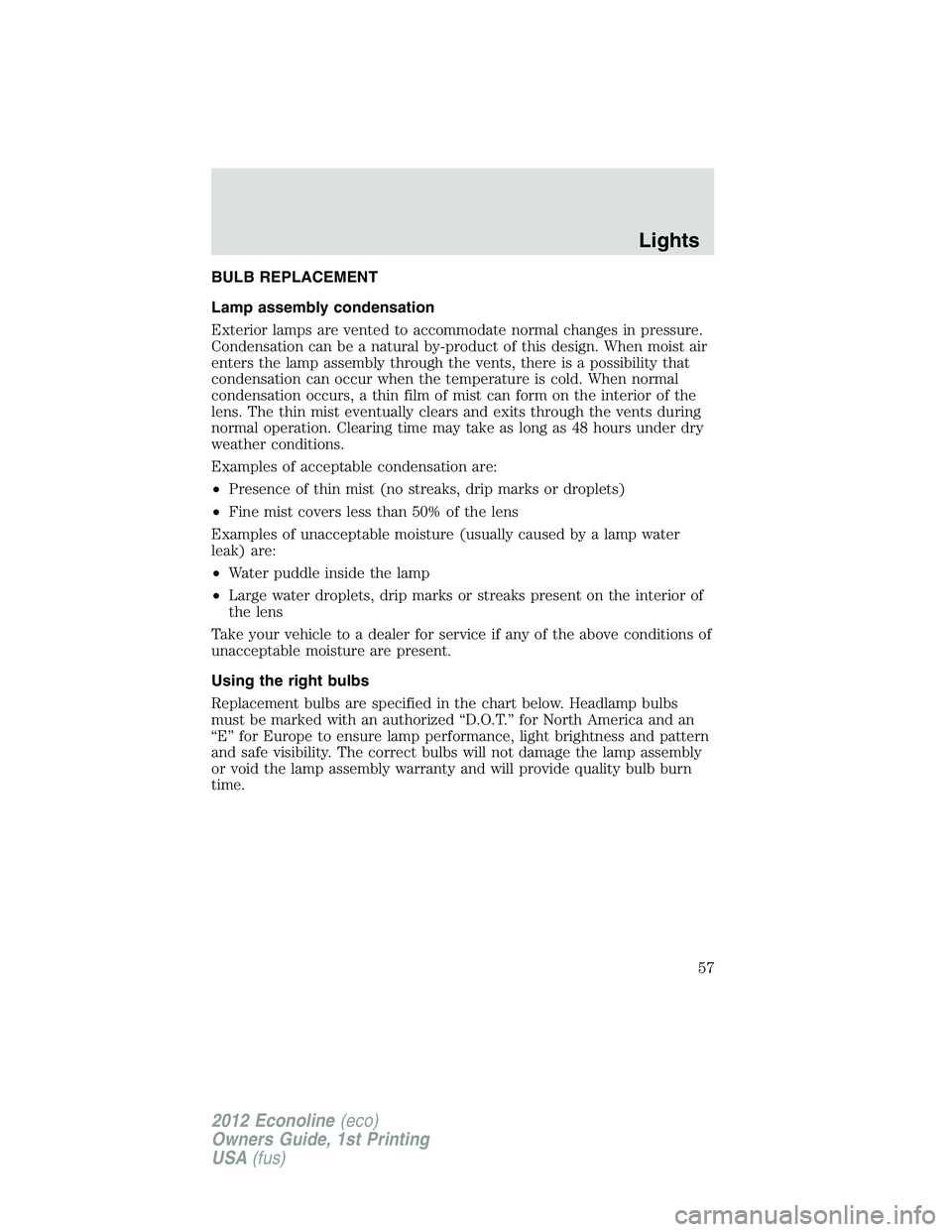 FORD E150 2012  Owners Manual BULB REPLACEMENT
Lamp assembly condensation
Exterior lamps are vented to accommodate normal changes in pressure.
Condensation can be a natural by-product of this design. When moist air
enters the lamp