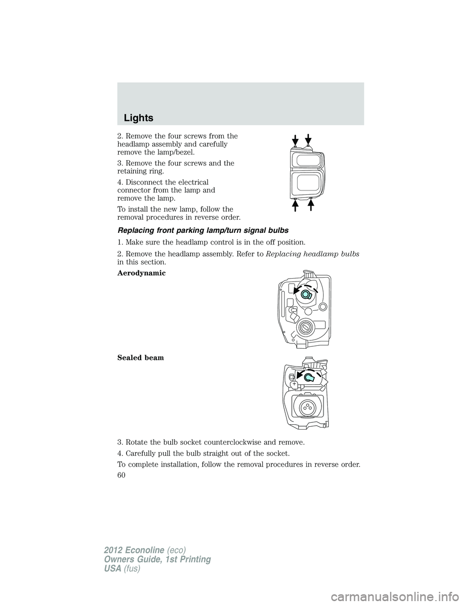 FORD E150 2012 User Guide 2. Remove the four screws from the
headlamp assembly and carefully
remove the lamp/bezel.
3. Remove the four screws and the
retaining ring.
4. Disconnect the electrical
connector from the lamp and
rem FORD E150 2012 User Guide 2. Remove the four screws from the
headlamp assembly and carefully
remove the lamp/bezel.
3. Remove the four screws and the
retaining ring.
4. Disconnect the electrical
connector from the lamp and
rem