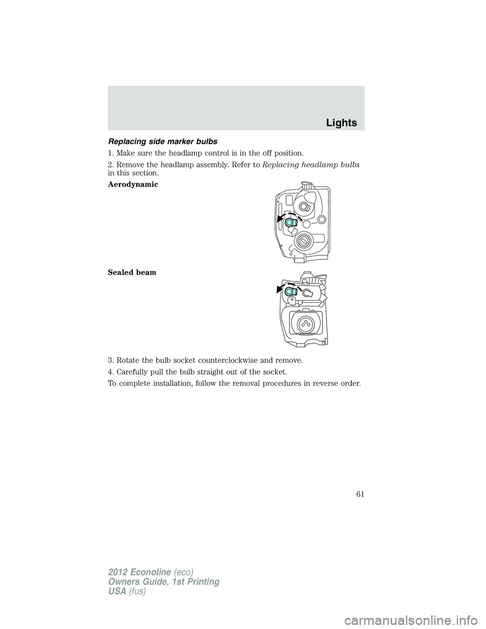FORD E150 2012 User Guide Replacing side marker bulbs
1. Make sure the headlamp control is in the off position.
2. Remove the headlamp assembly. Refer toReplacing headlamp bulbs
in this section.
Aerodynamic
Sealed beam
3. Rota FORD E150 2012 User Guide Replacing side marker bulbs
1. Make sure the headlamp control is in the off position.
2. Remove the headlamp assembly. Refer toReplacing headlamp bulbs
in this section.
Aerodynamic
Sealed beam
3. Rota