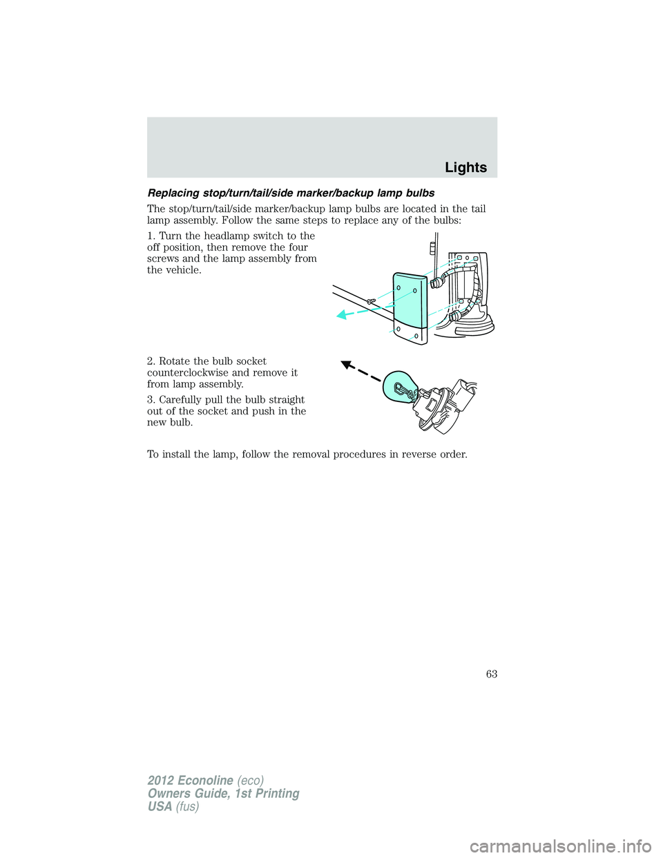 FORD E150 2012 User Guide Replacing stop/turn/tail/side marker/backup lamp bulbs
The stop/turn/tail/side marker/backup lamp bulbs are located in the tail
lamp assembly. Follow the same steps to replace any of the bulbs:
1. Tur FORD E150 2012 User Guide Replacing stop/turn/tail/side marker/backup lamp bulbs
The stop/turn/tail/side marker/backup lamp bulbs are located in the tail
lamp assembly. Follow the same steps to replace any of the bulbs:
1. Tur