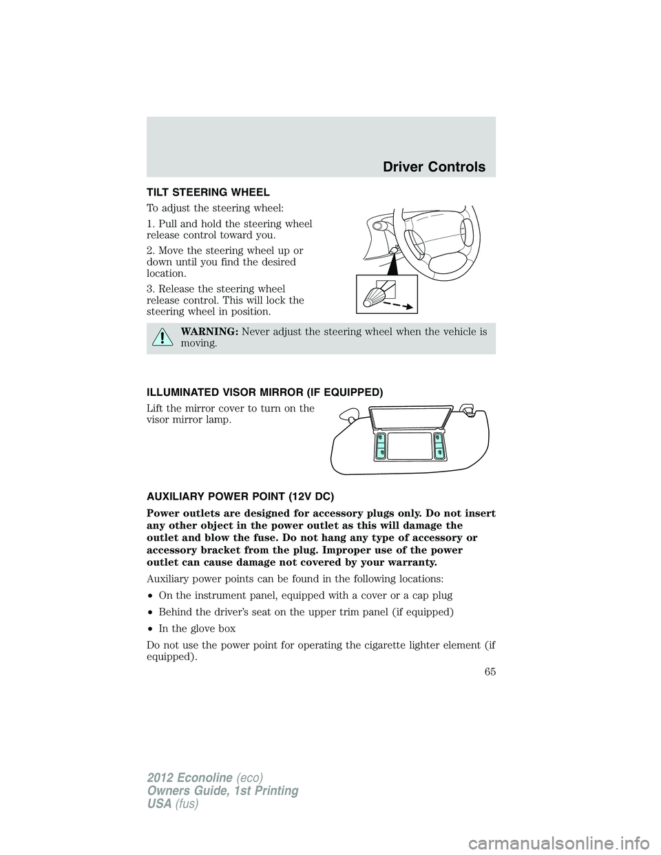 FORD E150 2012  Owners Manual TILT STEERING WHEEL
To adjust the steering wheel:
1. Pull and hold the steering wheel
release control toward you.
2. Move the steering wheel up or
down until you find the desired
location.
3. Release 
