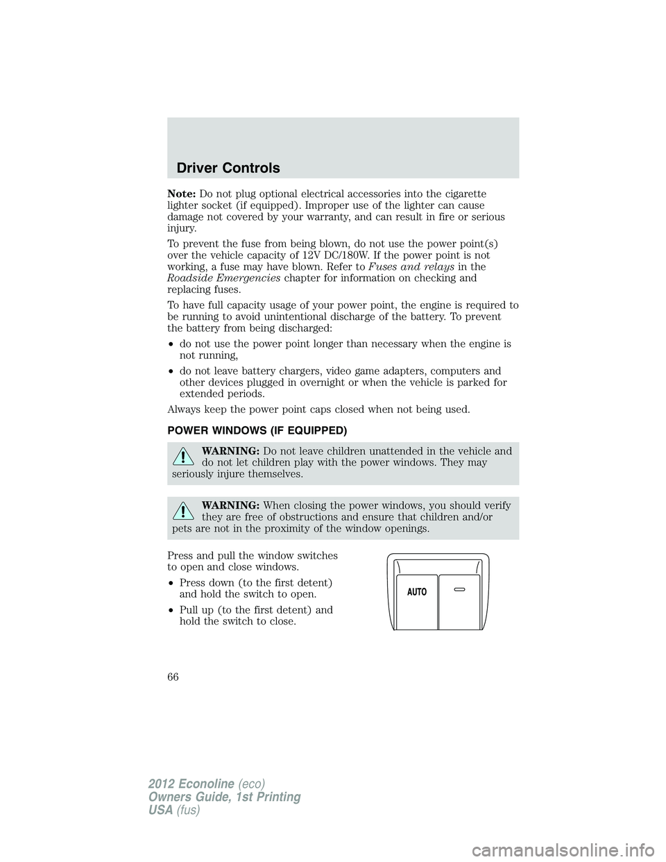 FORD E150 2012  Owners Manual Note:Do not plug optional electrical accessories into the cigarette
lighter socket (if equipped). Improper use of the lighter can cause
damage not covered by your warranty, and can result in fire or s