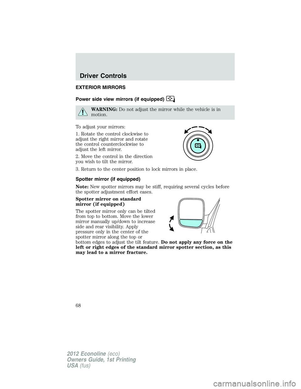 FORD E150 2012 Repair Manual EXTERIOR MIRRORS
Power side view mirrors (if equipped)
WARNING:Do not adjust the mirror while the vehicle is in
motion.
To adjust your mirrors:
1. Rotate the control clockwise to
adjust the right mirr FORD E150 2012 Repair Manual EXTERIOR MIRRORS
Power side view mirrors (if equipped)
WARNING:Do not adjust the mirror while the vehicle is in
motion.
To adjust your mirrors:
1. Rotate the control clockwise to
adjust the right mirr