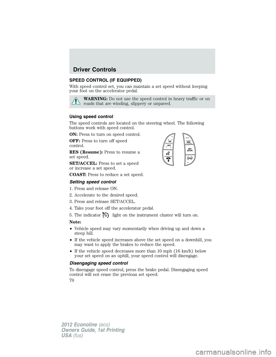 FORD E150 2012 Repair Manual SPEED CONTROL (IF EQUIPPED)
With speed control set, you can maintain a set speed without keeping
your foot on the accelerator pedal.
WARNING:Do not use the speed control in heavy traffic or on
roads t FORD E150 2012 Repair Manual SPEED CONTROL (IF EQUIPPED)
With speed control set, you can maintain a set speed without keeping
your foot on the accelerator pedal.
WARNING:Do not use the speed control in heavy traffic or on
roads t