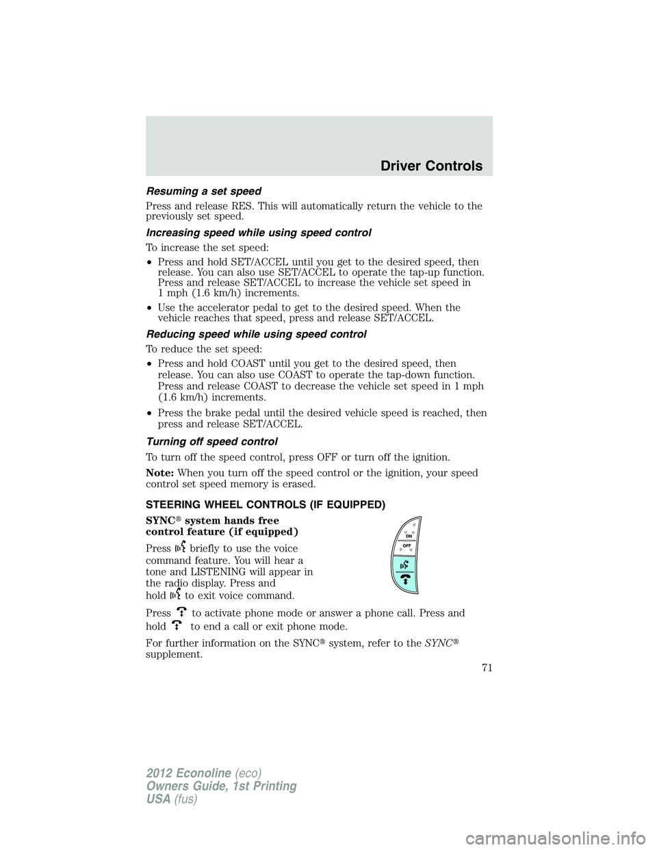 FORD E150 2012 Manual PDF Resuming a set speed
Press and release RES. This will automatically return the vehicle to the
previously set speed.
Increasing speed while using speed control
To increase the set speed:
•Press and h