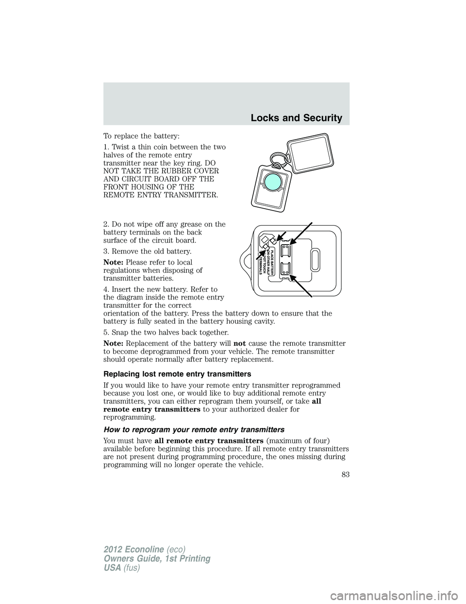 FORD E150 2012  Owners Manual To replace the battery:
1. Twist a thin coin between the two
halves of the remote entry
transmitter near the key ring. DO
NOT TAKE THE RUBBER COVER
AND CIRCUIT BOARD OFF THE
FRONT HOUSING OF THE
REMOT