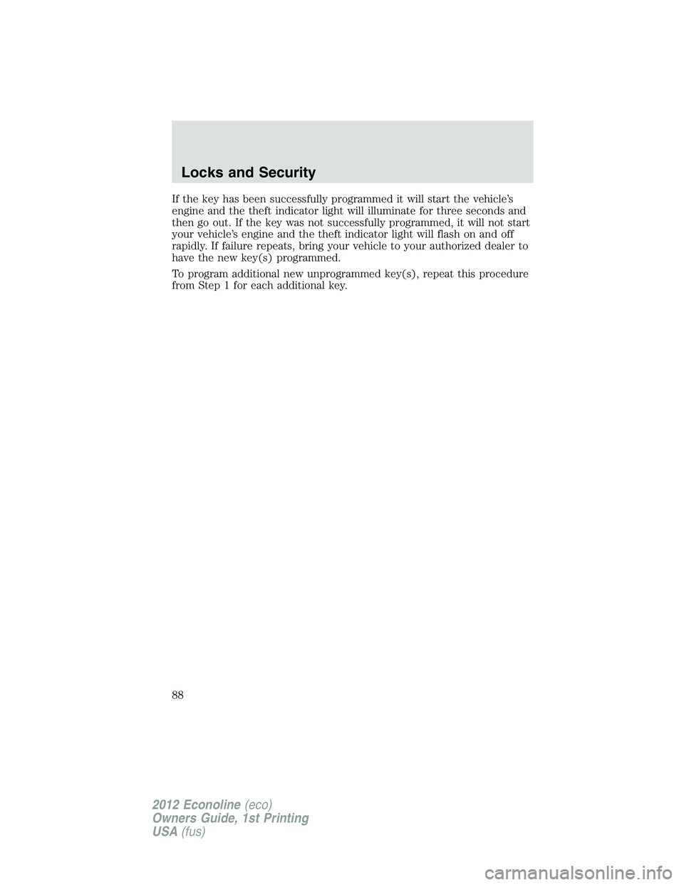 FORD E150 2012 Manual Online If the key has been successfully programmed it will start the vehicle’s
engine and the theft indicator light will illuminate for three seconds and
then go out. If the key was not successfully progra