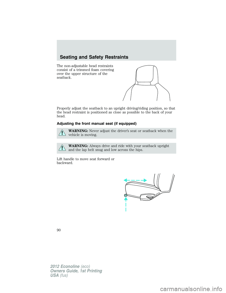 FORD E150 2012 Manual Online The non-adjustable head restraints
consist of a trimmed foam covering
over the upper structure of the
seatback.
Properly adjust the seatback to an upright driving/riding position, so that
the head res