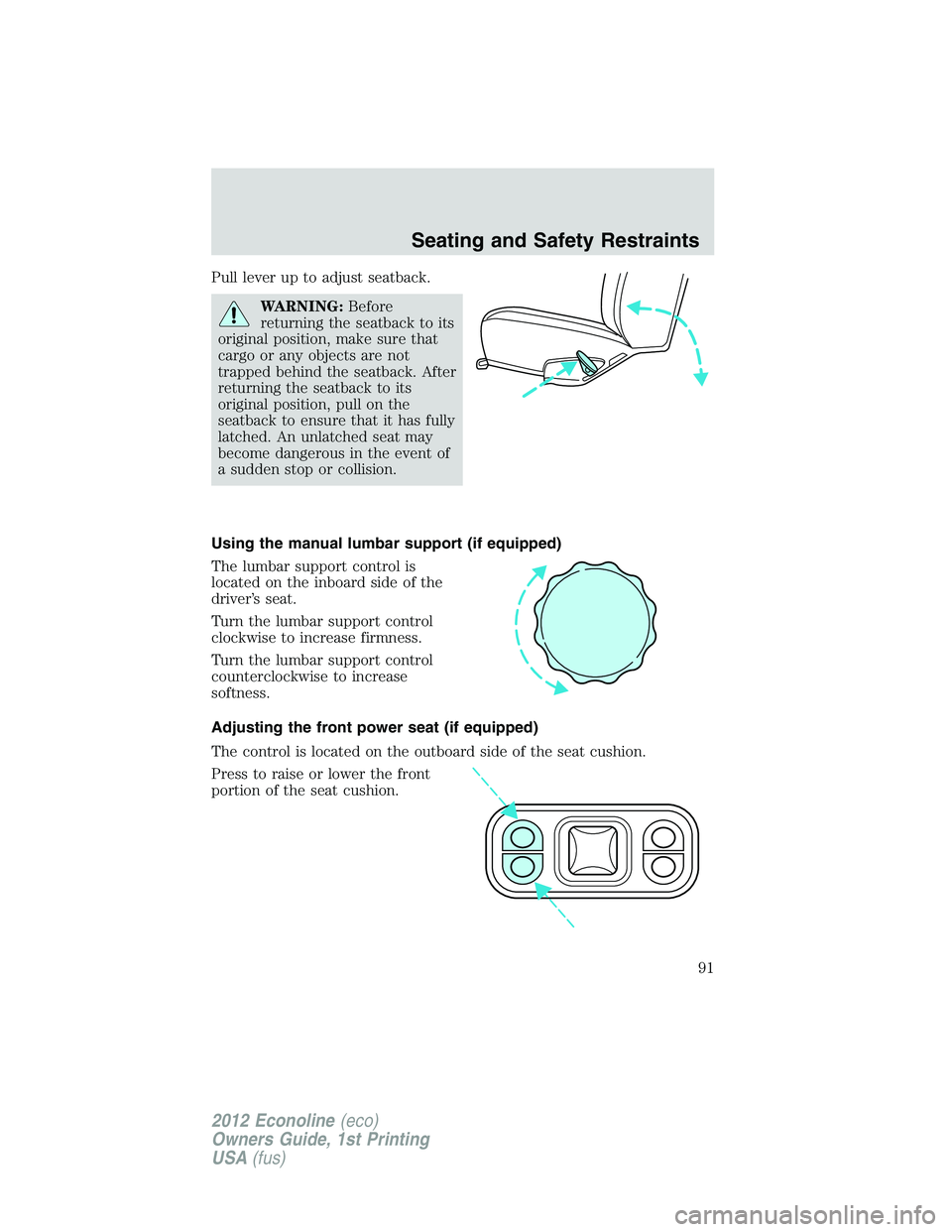 FORD E150 2012 Owners Manual Pull lever up to adjust seatback.
WARNING:Before
returning the seatback to its
original position, make sure that
cargo or any objects are not
trapped behind the seatback. After
returning the seatback FORD E150 2012 Owners Manual Pull lever up to adjust seatback.
WARNING:Before
returning the seatback to its
original position, make sure that
cargo or any objects are not
trapped behind the seatback. After
returning the seatback