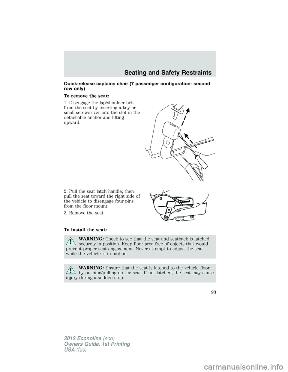FORD E150 2012 Owners Manual Quick-release captains chair (7 passenger configuration- second
row only)
To remove the seat:
1. Disengage the lap/shoulder belt
from the seat by inserting a key or
small screwdriver into the slot in FORD E150 2012 Owners Manual Quick-release captains chair (7 passenger configuration- second
row only)
To remove the seat:
1. Disengage the lap/shoulder belt
from the seat by inserting a key or
small screwdriver into the slot in