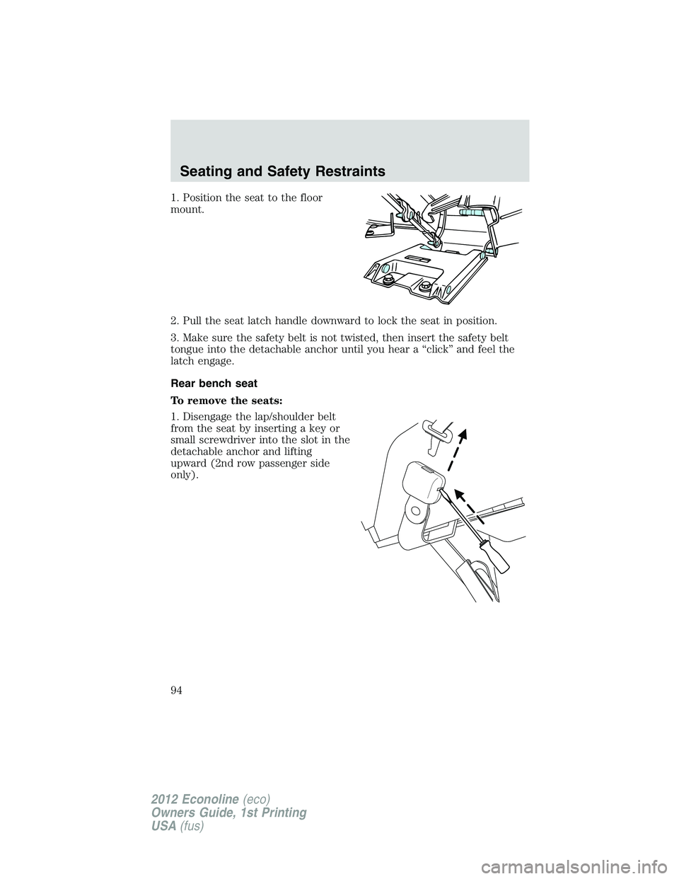 FORD E150 2012 Owners Manual 1. Position the seat to the floor
mount.
2. Pull the seat latch handle downward to lock the seat in position.
3. Make sure the safety belt is not twisted, then insert the safety belt
tongue into the d FORD E150 2012 Owners Manual 1. Position the seat to the floor
mount.
2. Pull the seat latch handle downward to lock the seat in position.
3. Make sure the safety belt is not twisted, then insert the safety belt
tongue into the d