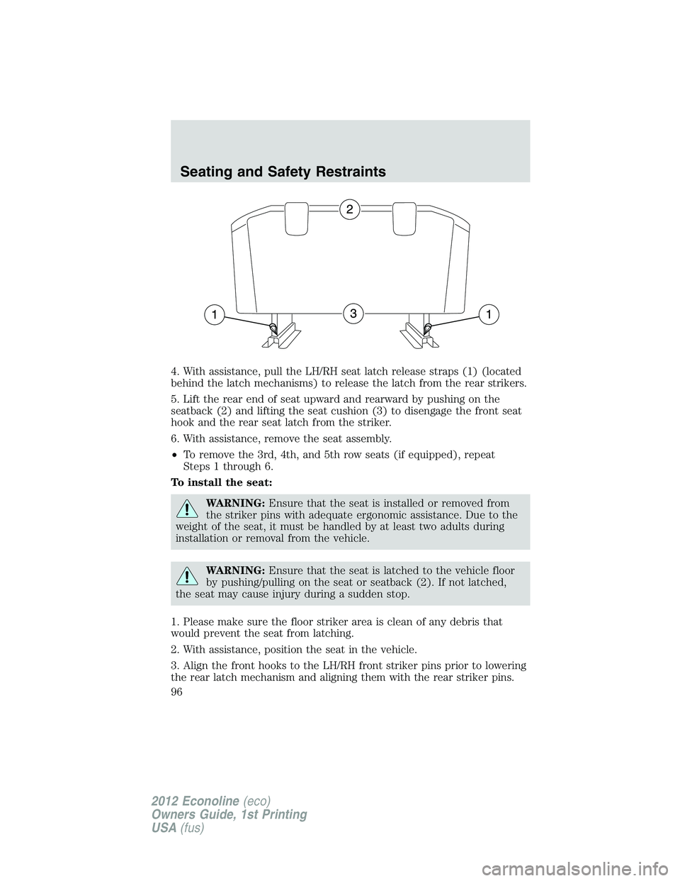 FORD E150 2012 Owners Manual 4. With assistance, pull the LH/RH seat latch release straps (1) (located
behind the latch mechanisms) to release the latch from the rear strikers.
5. Lift the rear end of seat upward and rearward by FORD E150 2012 Owners Manual 4. With assistance, pull the LH/RH seat latch release straps (1) (located
behind the latch mechanisms) to release the latch from the rear strikers.
5. Lift the rear end of seat upward and rearward by