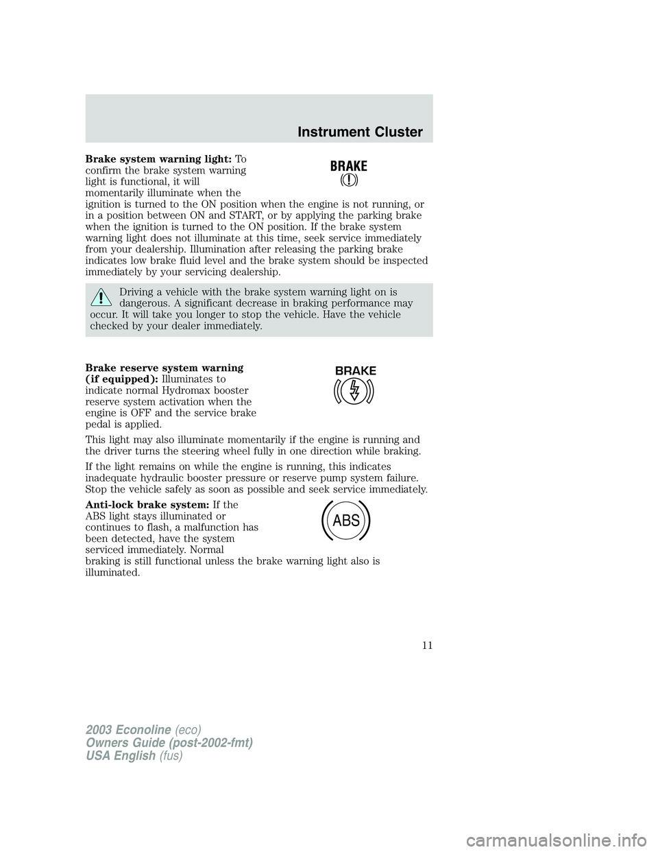 FORD E250 2003 User Guide Brake system warning light:To
confirm the brake system warning
light is functional, it will
momentarily illuminate when the
ignition is turned to the ON position when the engine is not running, or
in FORD E250 2003 User Guide Brake system warning light:To
confirm the brake system warning
light is functional, it will
momentarily illuminate when the
ignition is turned to the ON position when the engine is not running, or
in