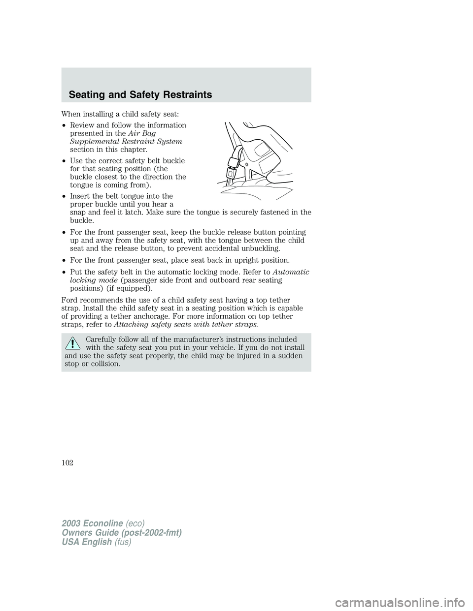 FORD E250 2003  Owners Manual When installing a child safety seat:
•Review and follow the information
presented in theAir Bag
Supplemental Restraint System
section in this chapter.
•Use the correct safety belt buckle
for that 