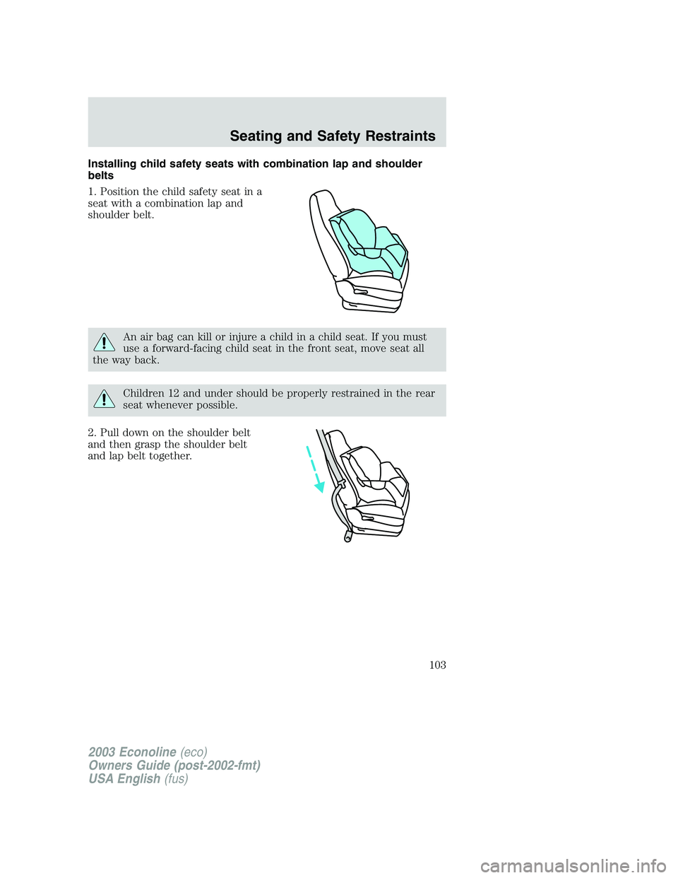 FORD E250 2003  Owners Manual Installing child safety seats with combination lap and shoulder
belts
1. Position the child safety seat in a
seat with a combination lap and
shoulder belt.
An air bag can kill or injure a child in a c
