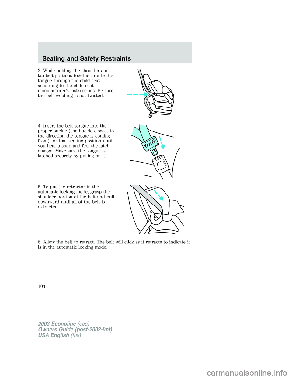 FORD E250 2003  Owners Manual 3. While holding the shoulder and
lap belt portions together, route the
tongue through the child seat
according to the child seat
manufacturer’s instructions. Be sure
the belt webbing is not twisted