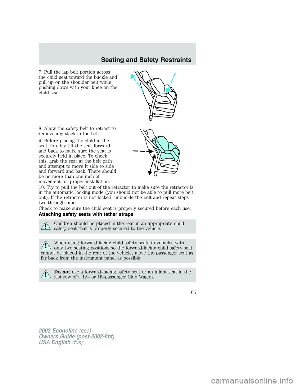 FORD E250 2003  Owners Manual 7. Pull the lap belt portion across
the child seat toward the buckle and
pull up on the shoulder belt while
pushing down with your knee on the
child seat.
8. Allow the safety belt to retract to
remove