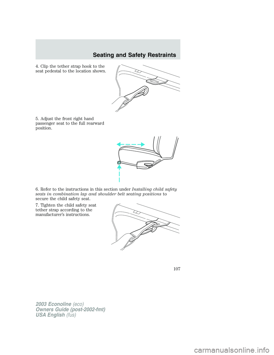 FORD E250 2003  Owners Manual 4. Clip the tether strap hook to the
seat pedestal to the location shown.
5. Adjust the front right hand
passenger seat to the full rearward
position.
6. Refer to the instructions in this section unde