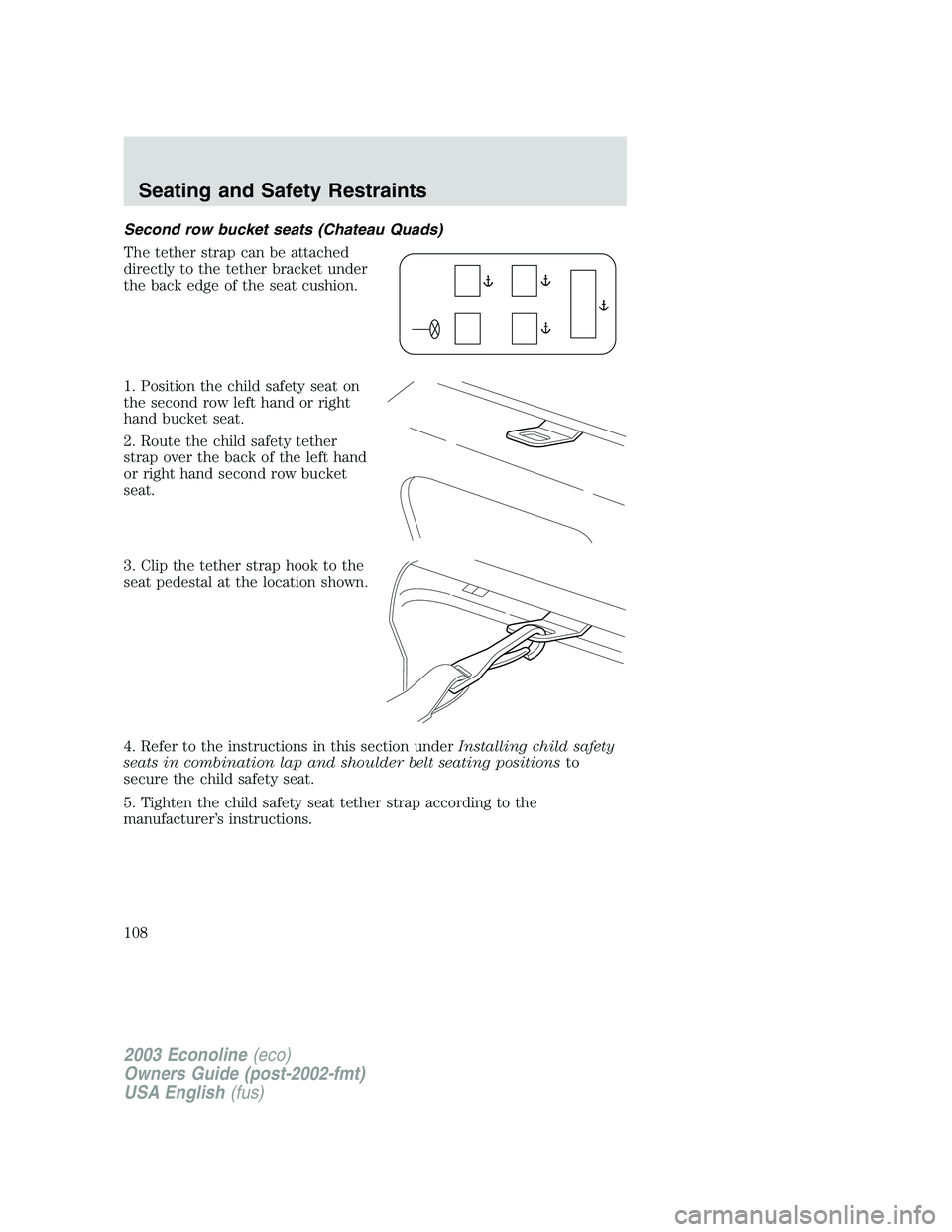 FORD E250 2003  Owners Manual Second row bucket seats (Chateau Quads)
The tether strap can be attached
directly to the tether bracket under
the back edge of the seat cushion.
1. Position the child safety seat on
the second row lef