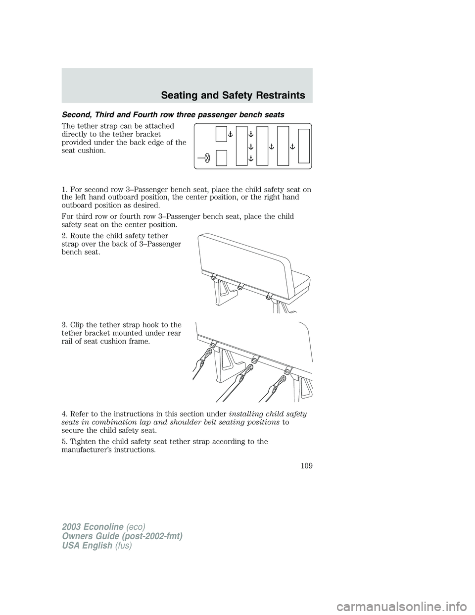 FORD E250 2003  Owners Manual Second, Third and Fourth row three passenger bench seats
The tether strap can be attached
directly to the tether bracket
provided under the back edge of the
seat cushion.
1. For second row 3–Passeng